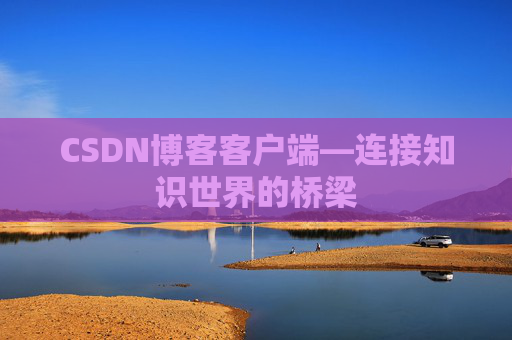 CSDN博客客户端—连接知识世界的桥梁